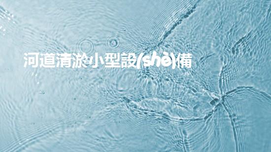 河道清淤小型設(shè)備解決城市水域淤泥問題的創(chuàng)新方案是什么？